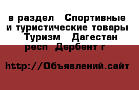  в раздел : Спортивные и туристические товары » Туризм . Дагестан респ.,Дербент г.